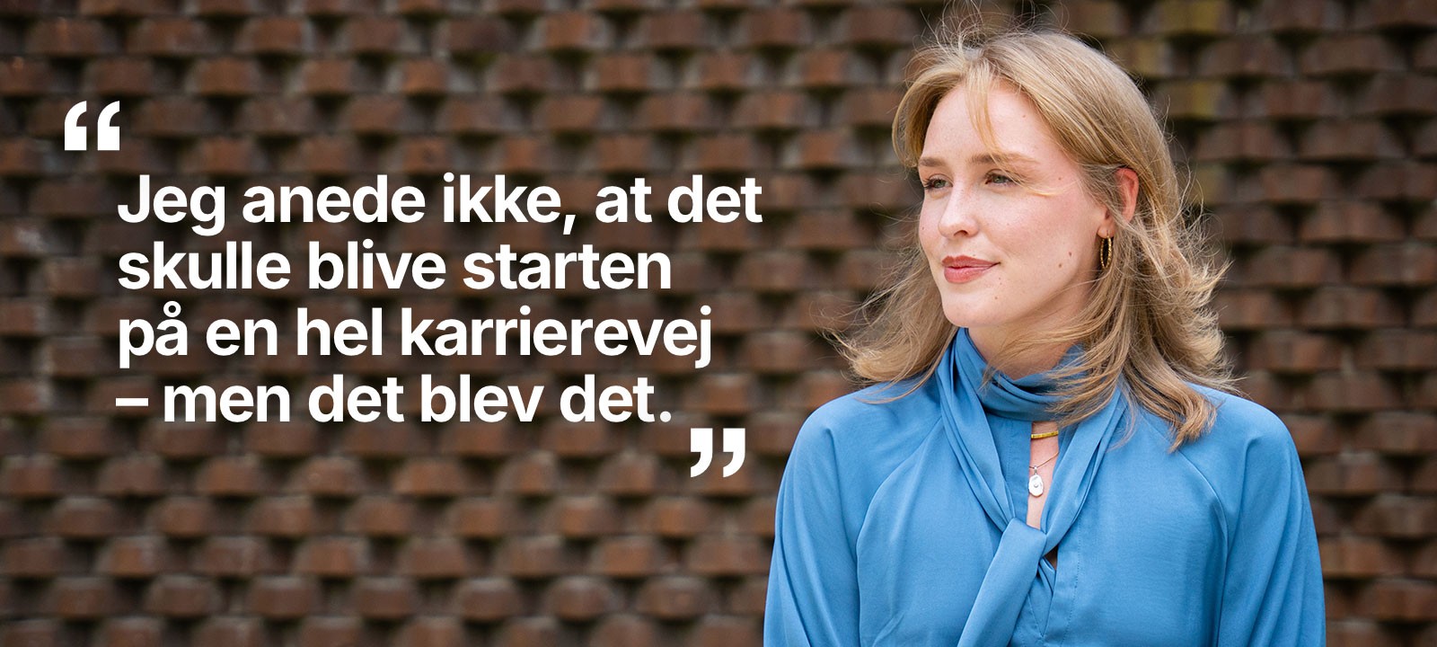 Kvinde i blå bluse foran murstensvæg med citat der lyder Jeg anede ikke, at det skulle blive starten på en hel karrierevej - men det blev det.